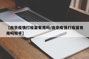 【南京疫情打疫苗有用吗/南京疫情打疫苗有用吗知乎】