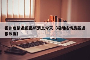 福州疫情通报最新消息今天（福州疫情最新通报数据）