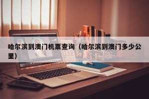 哈尔滨到澳门机票查询（哈尔滨到澳门多少公里）