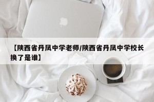 【陕西省丹凤中学老师/陕西省丹凤中学校长换了是谁】