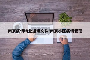 南京疫情物业通知文件/南京小区疫情管理