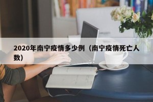 2020年南宁疫情多少例（南宁疫情死亡人数）