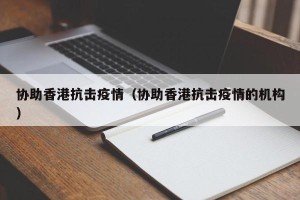 协助香港抗击疫情（协助香港抗击疫情的机构）