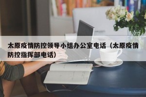 太原疫情防控领导小组办公室电话（太原疫情防控指挥部电话）