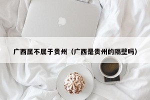 广西属不属于贵州（广西是贵州的隔壁吗）