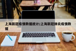 上海新冠疫情数据统计/上海新冠肺炎疫情数据