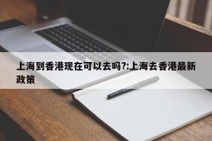 上海到香港现在可以去吗?:上海去香港最新政策