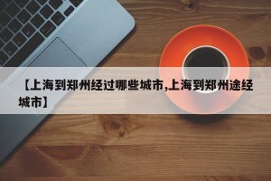 【上海到郑州经过哪些城市,上海到郑州途经城市】