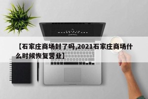 【石家庄商场封了吗,2021石家庄商场什么时候恢复营业】