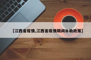 【江西省疫情,江西省疫情期间补助政策】