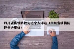 四川省疫情防控先进个人评选（四川省疫情防控先进集体）