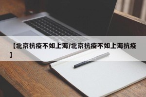 【北京抗疫不如上海/北京抗疫不如上海抗疫】