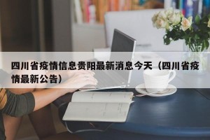 四川省疫情信息贵阳最新消息今天（四川省疫情最新公告）