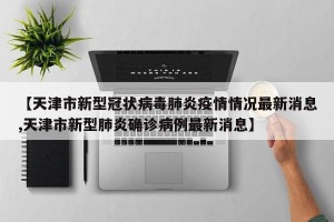【天津市新型冠状病毒肺炎疫情情况最新消息,天津市新型肺炎确诊病例最新消息】