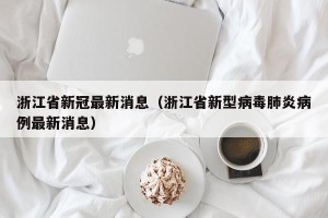 浙江省新冠最新消息（浙江省新型病毒肺炎病例最新消息）