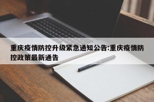 重庆疫情防控升级紧急通知公告:重庆疫情防控政策最新通告