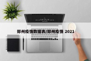 郑州疫情数据表/郑州疫情 2021