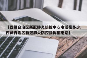 【西藏自治区新冠肺炎防控中心电话是多少,西藏自治区新冠肺炎防控指挥部电话】