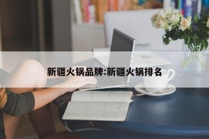 新疆火锅品牌:新疆火锅排名