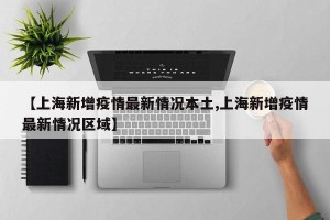 【上海新增疫情最新情况本土,上海新增疫情最新情况区域】