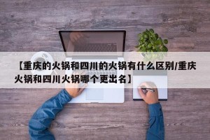 【重庆的火锅和四川的火锅有什么区别/重庆火锅和四川火锅哪个更出名】