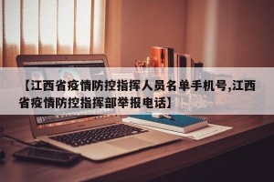 【江西省疫情防控指挥人员名单手机号,江西省疫情防控指挥部举报电话】