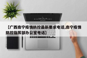 【广西南宁疫情防控最新要求电话,南宁疫情防控指挥部办公室电话】