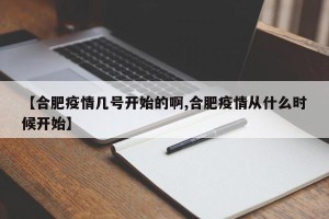 【合肥疫情几号开始的啊,合肥疫情从什么时候开始】