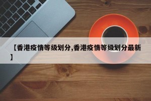 【香港疫情等级划分,香港疫情等级划分最新】