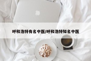 呼和浩特有名中医/呼和浩特知名中医