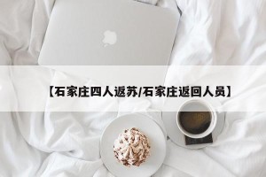 【石家庄四人返苏/石家庄返回人员】