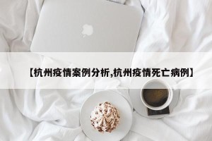 【杭州疫情案例分析,杭州疫情死亡病例】