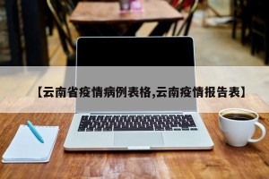 【云南省疫情病例表格,云南疫情报告表】