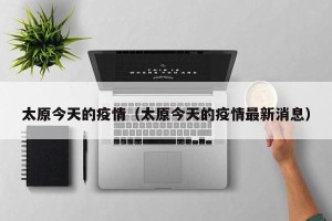 太原今天的疫情（太原今天的疫情最新消息）