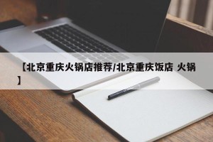 【北京重庆火锅店推荐/北京重庆饭店 火锅】