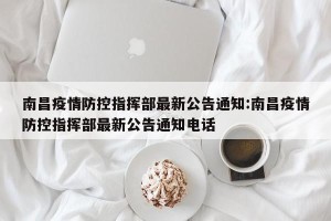 南昌疫情防控指挥部最新公告通知:南昌疫情防控指挥部最新公告通知电话