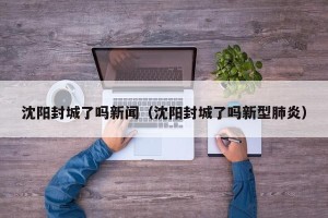 沈阳封城了吗新闻（沈阳封城了吗新型肺炎）