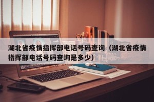 湖北省疫情指挥部电话号码查询（湖北省疫情指挥部电话号码查询是多少）