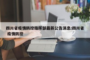 四川省疫情防控指挥部最新公告消息:四川省 疫情防控