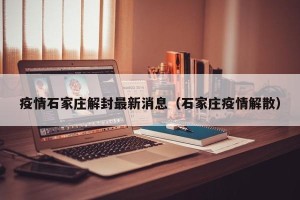 疫情石家庄解封最新消息（石家庄疫情解散）