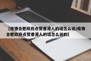 【疫情合肥政府点赞香港人的话怎么说/疫情合肥政府点赞香港人的话怎么说的】