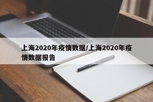 上海2020年疫情数据/上海2020年疫情数据报告
