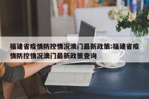 福建省疫情防控情况澳门最新政策:福建省疫情防控情况澳门最新政策查询
