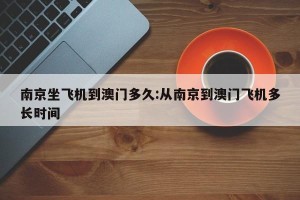 南京坐飞机到澳门多久:从南京到澳门飞机多长时间
