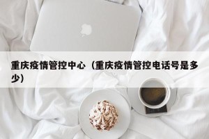 重庆疫情管控中心（重庆疫情管控电话号是多少）