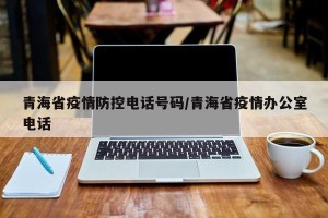 青海省疫情防控电话号码/青海省疫情办公室电话