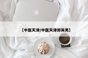 【中医天津/中医天津郑笑男】