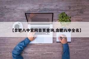 【合肥八中官网首页查询,合肥八中全名】