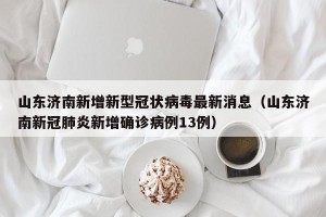 山东济南新增新型冠状病毒最新消息（山东济南新冠肺炎新增确诊病例13例）
