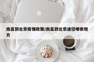 南昌到北京疫情政策/南昌到北京途径哪些地方